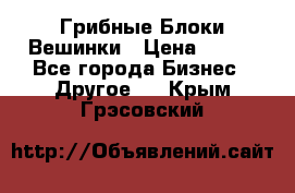 Грибные Блоки Вешинки › Цена ­ 100 - Все города Бизнес » Другое   . Крым,Грэсовский